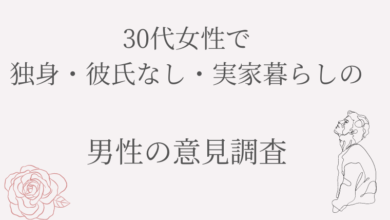 30代女性で独身・彼氏なし・実家暮らしの男性の意見調査
