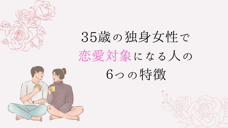 35歳の独身女性で恋愛対象になる人の６つの特徴