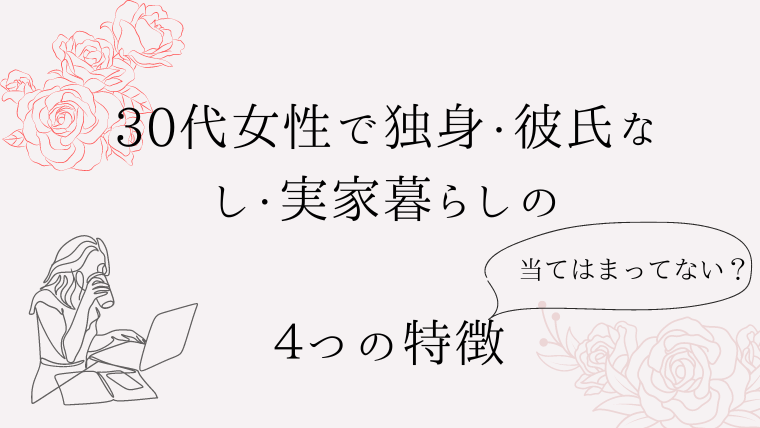 30代女性で独身・彼氏なし・実家暮らしの特徴