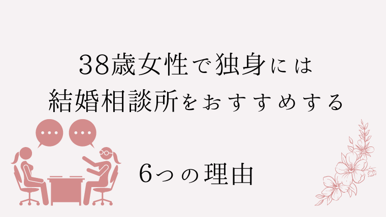 38歳女性で独身には結婚相談所をおすすめする６つの理由