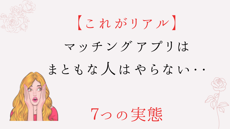 マッチングアプリはまともな人はやらないと言われる7つの実態(実体験あり)