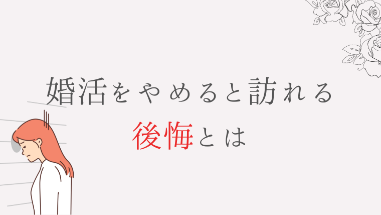 婚活をやめてよかったは嘘?やめてしまう後悔とは