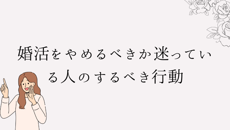 婚活をやめるべきか迷っている人のするべき行動