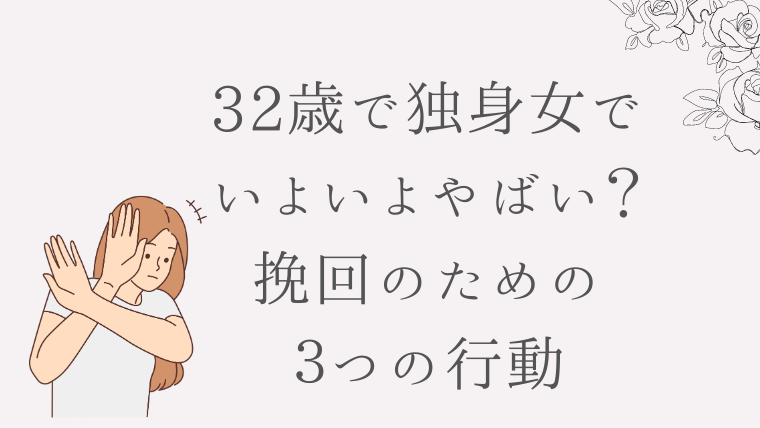 32歳で独身女でいよいよやばい？挽回するためにするべき３つの行動