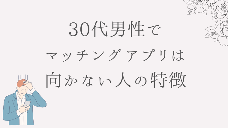 30代男性でマッチングアプリは現実的に向かない人の特徴