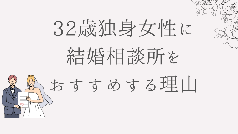 32歳独身女性に結婚相談所をおすすめする理由