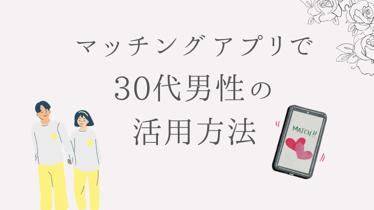 マッチングアプリで30代男性が上手に活用する方法