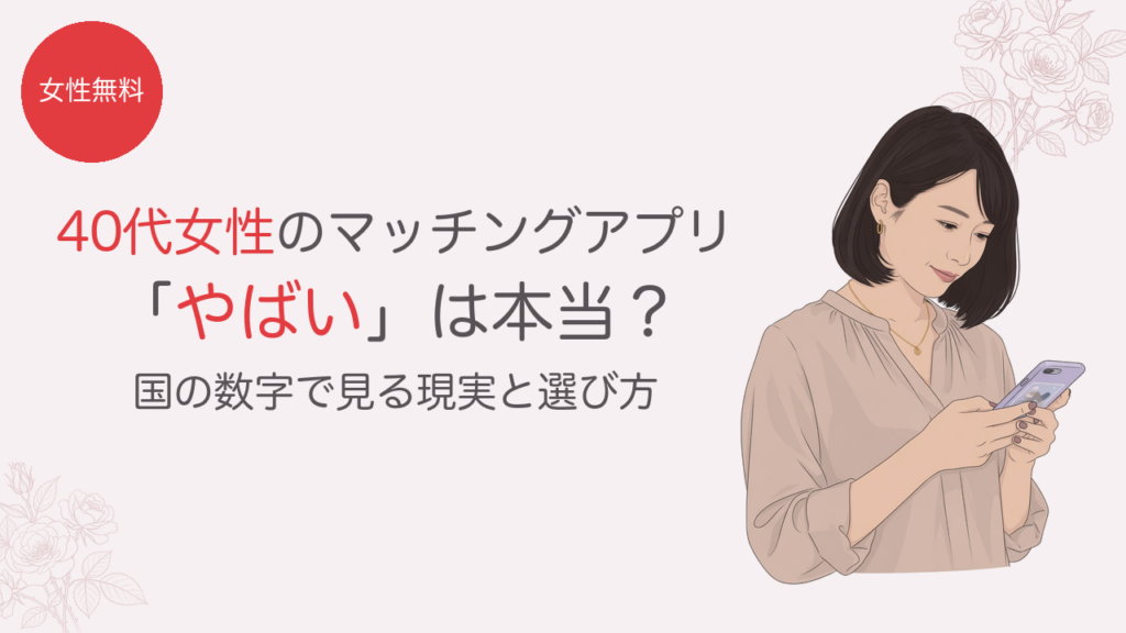 40代女性のマッチングアプリ やばいは本当？